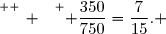 \overset{ { \white{ _. } } } { \dfrac{350}{750}=\dfrac{7}{15}. }