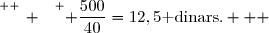 \overset{ { \white{ _. } } } { \dfrac{500}{40}=12,5\text{ dinars.}   }