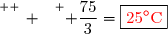 \overset{ { \white{ _. } } } { \dfrac{75}{3}=\boxed{{\red{25^{\circ}\text{C}}}}}