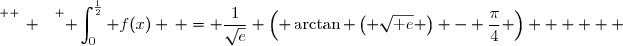 \overset{ { \white{ _. } } } { \displaystyle\int_0^{\frac{1}{2}} f(x) \,\textdx = \dfrac{1}{\sqrt{e}} \left( \arctan \left( \sqrt{\text e} \right) - \dfrac{\pi}{4} \right)      }