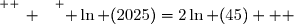 \overset{ { \white{ _. } } } { \ln (2025)}=2\ln (45)   }