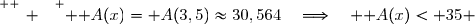 \overset{ { \white{ _. } } } { \mathcal A(x)=\mathcal A(3,5)\approx30,564\quad\Longrightarrow\quad \mathcal A(x)< 35 }