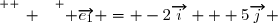 \overset{ { \white{ _. } } } { \overrightarrow{e_1} = -2\overrightarrow{i} + 5\overrightarrow{j} }