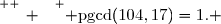 \overset{ { \white{ _. } } } { \text{pgcd}(104,17)=1. }