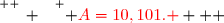 \overset{ { \white{ _. } } } { {\red{A=10,101. }}   }