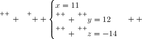 \overset{ { \white{ _. } } } {  \begin{cases}x=11\\\overset{ { \phantom{ . } } } {y=12}\\\overset{ { \phantom{ . } } } {z=-14}\end{cases}  }