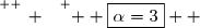 \overset{ { \white{ _. } } } {  \boxed{\alpha=3}  }
