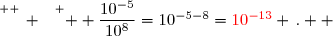 \overset{ { \white{ _. } } } {  \dfrac{10^{-5}}{10^{8}}=10^{-5-8}={\red{10^{-13}}} \,.  }