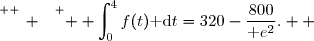 \overset{ { \white{ _. } } } {  \displaystyle\int_{0}^{4}f(t)\text{ d}t=320-\dfrac{800}{\text e^2}.  }