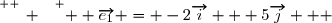 \overset{ { \white{ _. } } } {  \overrightarrow{e_1} = -2\overrightarrow{i} + 5\overrightarrow{j}   }