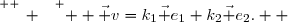 \overset{ { \white{ _. } } } {  \vec v=k_1\vec e_1+k_2\vec e_2.  }