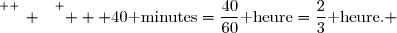 \overset{ { \white{ _. } } } {   40\text{ minutes}=\dfrac{40}{60}\text{ heure}=\dfrac{2}{3}\text{ heure.} }