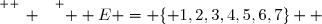 \overset{ { \white{ _. } } } {  E = \lbrace 1,2,3,4,5,6,7\rbrace  }