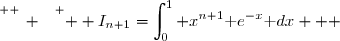 \overset{ { \white{ _. } } } {  I_{n+1}=\displaystyle\int_0^1 x^{n+1}\text e^{-x}\text dx   }