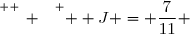 \overset{ { \white{ _. } } } {  J = \dfrac{7}{11} }