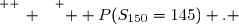 \overset{ { \white{ _. } } } {  P(S_{150}=145) . }