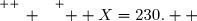 \overset{ { \white{ _. } } } {  X=230.  }