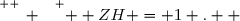 \overset{ { \white{ _. } } } {  ZH = 1 .  }