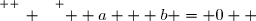\overset{ { \white{ _. } } } {  a + b = 0  }