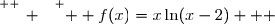 \overset{ { \white{ _. } } } {  f(x)=x\ln(x-2)   }