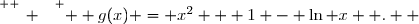 \overset{ { \white{ _. } } } {  g(x) = x^2 + 1 - \ln x  .  }