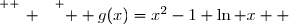 \overset{ { \white{ _. } } } {  g(x)=x^2-1+\ln x  }