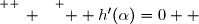 \overset{ { \white{ _. } } } {  h'(\alpha)=0  }