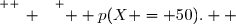 \overset{ { \white{ _. } } } {  p(X = 50).  }