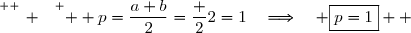 \overset{ { \white{ _. } } } {  p=\dfrac{a+b}{2}=\dfrac 22=1\quad\Longrightarrow\quad \boxed{p=1}  }