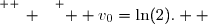 \overset{ { \white{ _. } } } {  v_0=\ln(2).  }