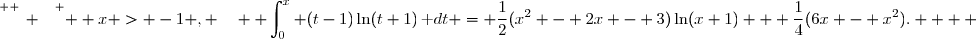 \overset{ { \white{ _. } } } {  x > -1 , \quad  \displaystyle\int_{0}^{x} (t-1)\ln(t+1)\,\text dt = \dfrac{1}{2}(x^2 - 2x - 3)\ln(x+1) + \dfrac{1}{4}(6x - x^2).    }