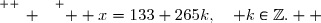 \overset{ { \white{ _. } } } {  x=133+265k,\quad k\in\Z.  }
