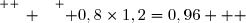 \overset{ { \white{ _. } } } { 0,8\times1,2=0,96   }