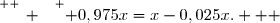 \overset{ { \white{ _. } } } { 0,975x=x-0,025x.   }