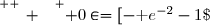 \overset{ { \white{ _. } } } { 0\in=[-\text e^{-2}-1\;;\;+\infty[ }