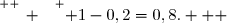 \overset{ { \white{ _. } } } { 1-0,2=0,8.   }