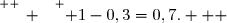 \overset{ { \white{ _. } } } { 1-0,3=0,7.   }