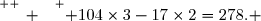 \overset{ { \white{ _. } } } { 104\times3-17\times2=278. }