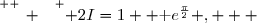 \overset{ { \white{ _. } } } { 2I=1+ \text e^{\frac{\pi}{2}} ,   }