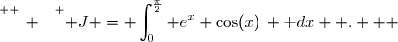 \overset{ { \white{ _. } } } { J =\displaystyle \int_{0}^{\frac{\pi}{2}} e^{x} \cos(x)\, \text dx  .   }