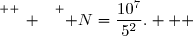 \overset{ { \white{ _. } } } { N=\dfrac{10^7}{5^2}.   }