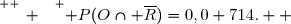 \overset{ { \white{ _. } } } { P(O\cap \overline{R})=0,0 714.  }