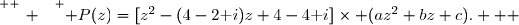 \overset{ { \white{ _. } } } { P(z)=[z^2-(4-2\text i)z+4-4\text i]\times (az^2+bz+c).   }