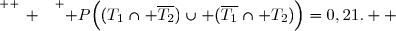 \overset{ { \white{ _. } } } { P\Big((T_1\cap \overline{T_2})\cup (\overline{T_1}\cap T_2)\Big)=0,21.  }