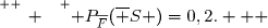 \overset{ { \white{ _. } } } { P_{\overline{F}}(\overline S )=0,2.   }