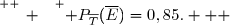 \overset{ { \white{ _. } } } { P_{\overline{T}}(\overline{E})=0,85.   }