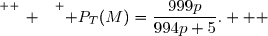 \overset{ { \white{ _. } } } { P_T(M)=\dfrac{999p}{994p+5}.   }