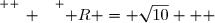 \overset{ { \white{ _. } } } { R = \sqrt{10}   }