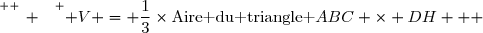 \overset{ { \white{ _. } } } { V = \dfrac{1}{3}\times\text{Aire du triangle }ABC \times DH   }