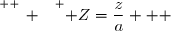 \overset{ { \white{ _. } } } { Z=\dfrac{z}{a}   }